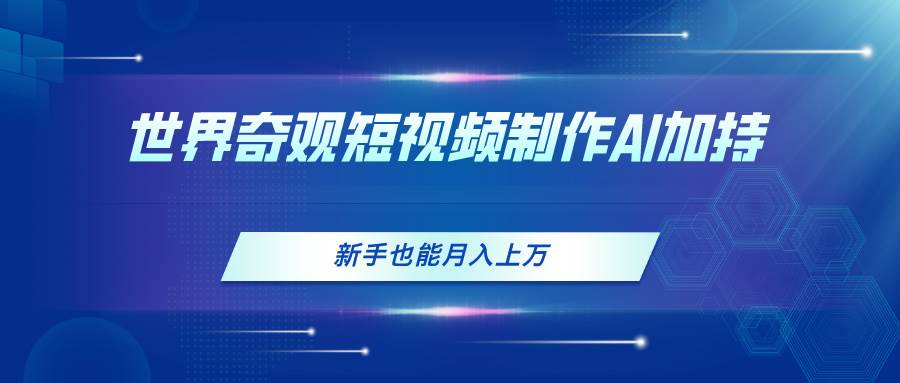 （11159期）世界奇观短视频制作，AI加持，新手也能月入上万云深网创社聚集了最新的创业项目，副业赚钱，助力网络赚钱创业。云深网创社