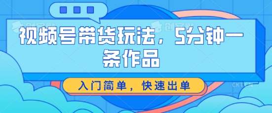 视频号带货玩法，5分钟一条作品，入门简单，快速出单【揭秘】云深网创社聚集了最新的创业项目，副业赚钱，助力网络赚钱创业。云深网创社