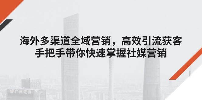 （11286期）海外多渠道 全域营销，高效引流获客，手把手带你快速掌握社媒营销云深网创社聚集了最新的创业项目，副业赚钱，助力网络赚钱创业。云深网创社