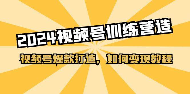 （11135期）2024视频号训练营，视频号爆款打造，如何变现教程（20节课）云深网创社聚集了最新的创业项目，副业赚钱，助力网络赚钱创业。云深网创社