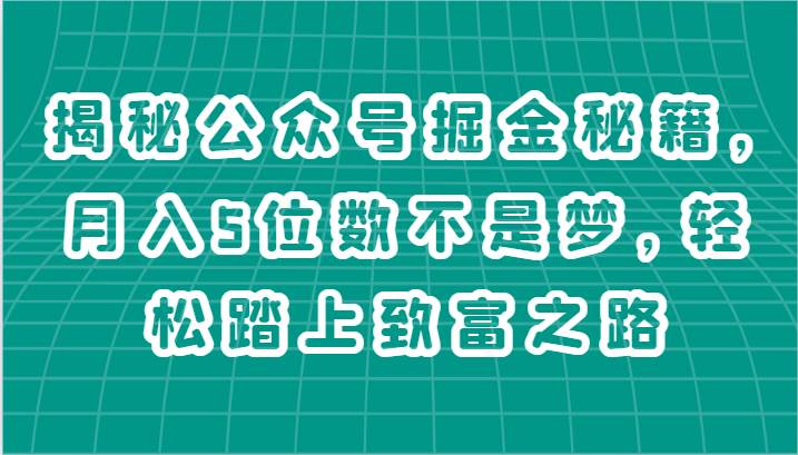 揭秘公众号掘金秘籍，月入5位数不是梦，轻松踏上致富之路云深网创社聚集了最新的创业项目，副业赚钱，助力网络赚钱创业。云深网创社