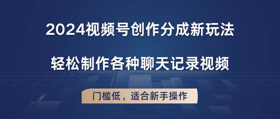 2024视频号创作分成新玩法，轻松制作各种聊天记录视频，门槛低，适合新手操作云深网创社聚集了最新的创业项目，副业赚钱，助力网络赚钱创业。云深网创社