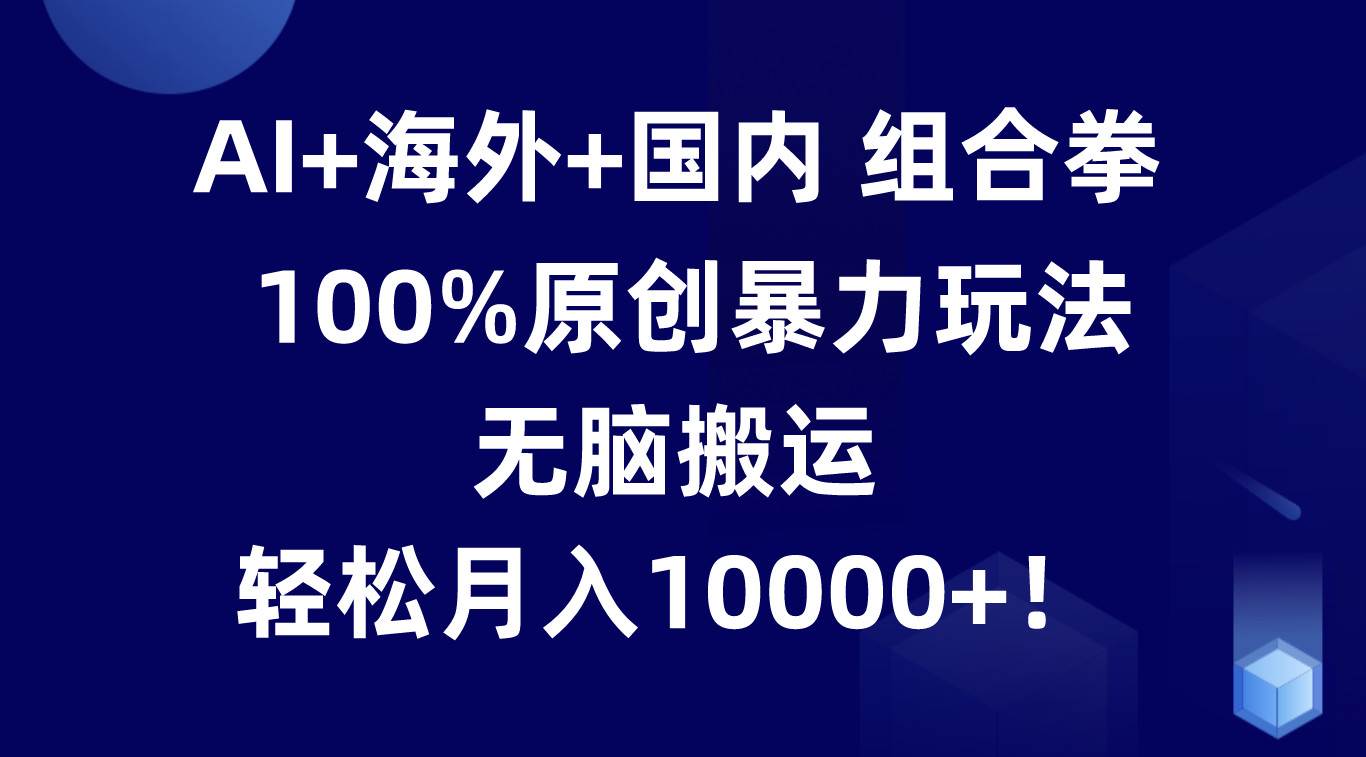 AI+海外+国内组合拳，100%原创暴力玩法，无脑搬运，轻松月入10000+！云深网创社聚集了最新的创业项目，副业赚钱，助力网络赚钱创业。云深网创社