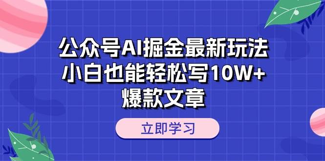 （10878期）公众号AI掘金最新玩法，小白也能轻松写10W+爆款文章云深网创社聚集了最新的创业项目，副业赚钱，助力网络赚钱创业。云深网创社