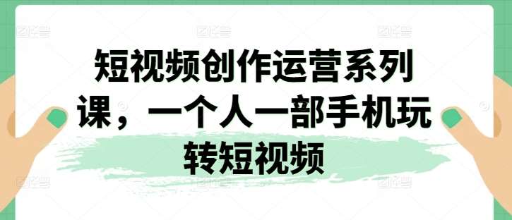 短视频创作运营系列课，一个人一部手机玩转短视频云深网创社聚集了最新的创业项目，副业赚钱，助力网络赚钱创业。云深网创社