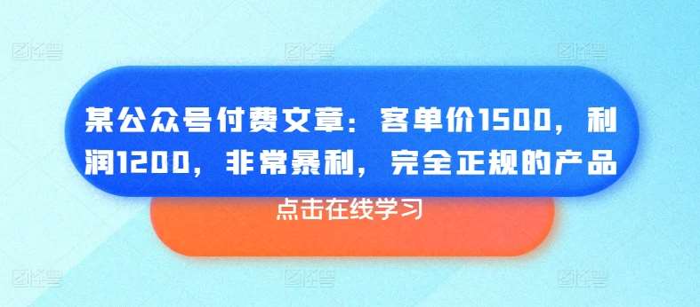 某公众号付费文章：客单价1500，利润1200，非常暴利，完全正规的产品云深网创社聚集了最新的创业项目，副业赚钱，助力网络赚钱创业。云深网创社