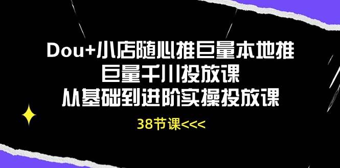 （10852期）Dou+小店随心推巨量本地推巨量千川投放课从基础到进阶实操投放课（38节）云深网创社聚集了最新的创业项目，副业赚钱，助力网络赚钱创业。云深网创社