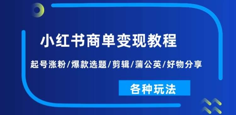 小红书商单变现教程：起号涨粉/爆款选题/剪辑/蒲公英/好物分享/各种玩法云深网创社聚集了最新的创业项目，副业赚钱，助力网络赚钱创业。云深网创社