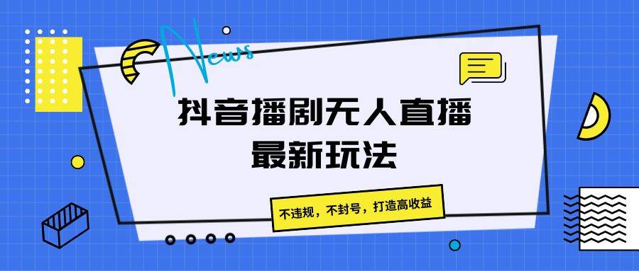 抖音播剧无人直播最新玩法，不违规，不封号，打造高收益云深网创社聚集了最新的创业项目，副业赚钱，助力网络赚钱创业。云深网创社