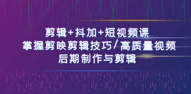 （10907期）剪辑+抖加+短视频课： 掌握剪映剪辑技巧/高质量视频/后期制作与剪辑-50节云深网创社聚集了最新的创业项目，副业赚钱，助力网络赚钱创业。云深网创社