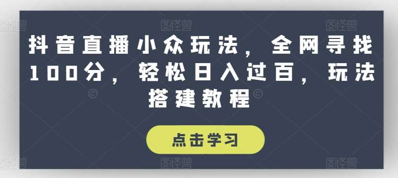 抖音直播小众玩法，全网寻找100分，轻松日入过百，玩法搭建教程【揭秘】云深网创社聚集了最新的创业项目，副业赚钱，助力网络赚钱创业。云深网创社