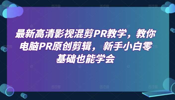 最新高清影视混剪PR教学，教你电脑PR原创剪辑， 新手小白零基础也能学会云深网创社聚集了最新的创业项目，副业赚钱，助力网络赚钱创业。云深网创社