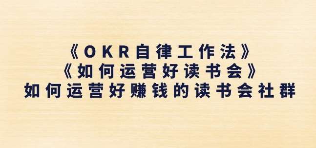 《OKR自律工作法》+《如何运营好读书会》如何运营好赚钱的读书会社群云深网创社聚集了最新的创业项目，副业赚钱，助力网络赚钱创业。云深网创社