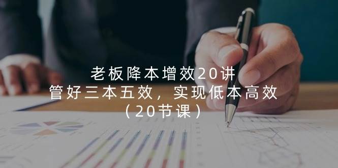 老板降本增效20讲，管好三本五效，实现低本高效（20节课）云深网创社聚集了最新的创业项目，副业赚钱，助力网络赚钱创业。云深网创社