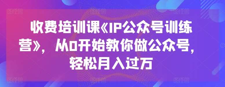 收费培训课《IP公众号训练营》，从0开始教你做公众号，轻松月入过万云深网创社聚集了最新的创业项目，副业赚钱，助力网络赚钱创业。云深网创社