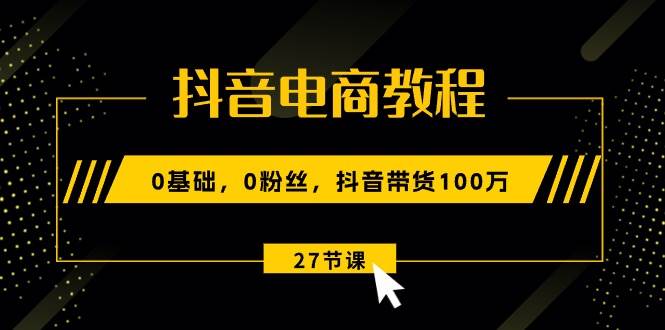 （10949期）抖音电商教程：0基础，0粉丝，抖音带货100万（27节视频课）云深网创社聚集了最新的创业项目，副业赚钱，助力网络赚钱创业。云深网创社