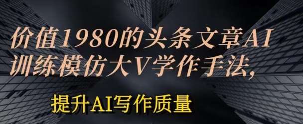 价值1980头条文章AI投喂训练模仿大v写作手法，提升AI写作质量【揭秘】云深网创社聚集了最新的创业项目，副业赚钱，助力网络赚钱创业。云深网创社