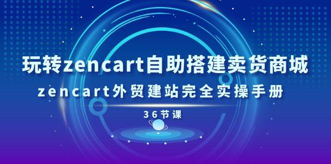 （11181期）玩转zencart自助搭建卖货商城，zencart外贸建站完全实操手册-36节课云深网创社聚集了最新的创业项目，副业赚钱，助力网络赚钱创业。云深网创社