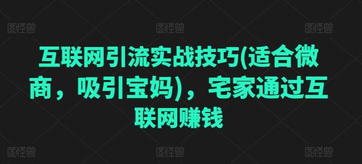 互联网引流实战技巧(适合微商，吸引宝妈)，宅家通过互联网赚钱云深网创社聚集了最新的创业项目，副业赚钱，助力网络赚钱创业。云深网创社