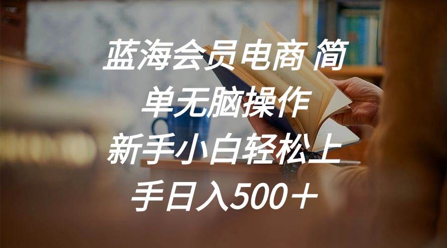 （11068期）蓝海会员电商 简单无脑操作 新手小白轻松上手日入500＋云深网创社聚集了最新的创业项目，副业赚钱，助力网络赚钱创业。云深网创社