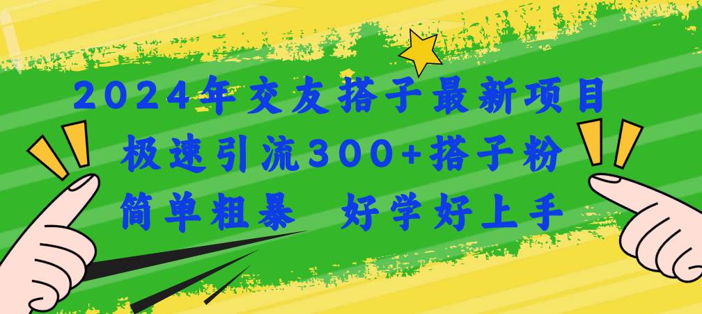 （11259期）2024年交友搭子最新项目，极速引流300+搭子粉，简单粗暴，好学好上手云深网创社聚集了最新的创业项目，副业赚钱，助力网络赚钱创业。云深网创社