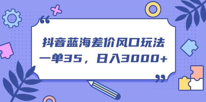 （11274期）抖音蓝海差价风口玩法，一单35，日入3000+云深网创社聚集了最新的创业项目，副业赚钱，助力网络赚钱创业。云深网创社