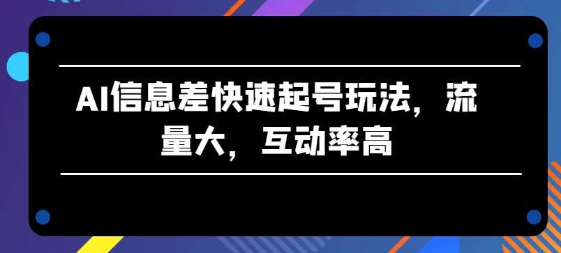 AI信息差快速起号玩法，流量大，互动率高【揭秘】云深网创社聚集了最新的创业项目，副业赚钱，助力网络赚钱创业。云深网创社