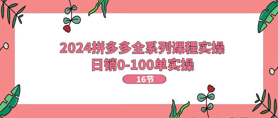 （11222期）2024拼多多全系列课程实操，日销0-100单实操【16节课】云深网创社聚集了最新的创业项目，副业赚钱，助力网络赚钱创业。云深网创社