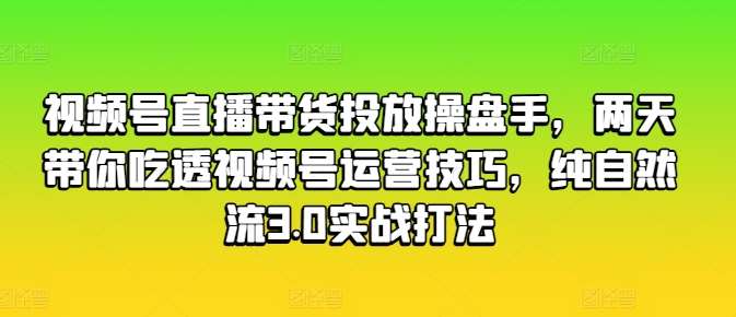 视频号直播带货投放操盘手，两天带你吃透视频号运营技巧，纯自然流3.0实战打法云深网创社聚集了最新的创业项目，副业赚钱，助力网络赚钱创业。云深网创社