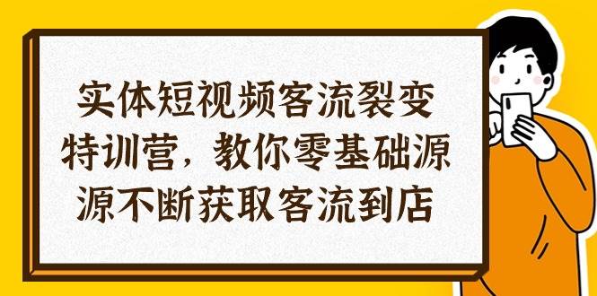 （10904期）实体-短视频客流 裂变特训营，教你0基础源源不断获取客流到店（29节）云深网创社聚集了最新的创业项目，副业赚钱，助力网络赚钱创业。云深网创社