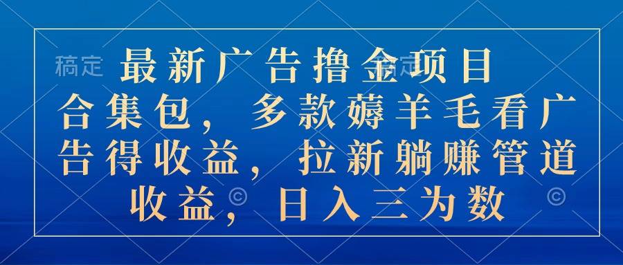 （10906期）最新广告撸金项目合集包，多款薅羊毛看广告收益 拉新管道收益，日入三为数云深网创社聚集了最新的创业项目，副业赚钱，助力网络赚钱创业。云深网创社