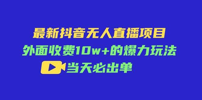 （11212期）最新抖音无人直播项目，外面收费10w+的爆力玩法，当天必出单云深网创社聚集了最新的创业项目，副业赚钱，助力网络赚钱创业。云深网创社