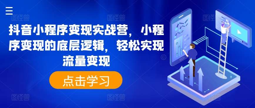 抖音小程序变现实战营，小程序变现的底层逻辑，轻松实现流量变现云深网创社聚集了最新的创业项目，副业赚钱，助力网络赚钱创业。云深网创社