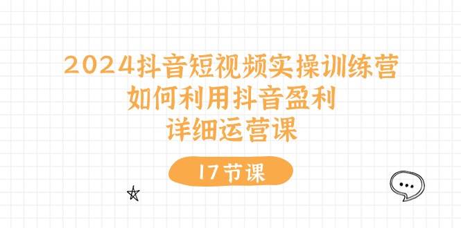 （10948期）2024抖音短视频实操训练营：如何利用抖音盈利，详细运营课（17节视频课）云深网创社聚集了最新的创业项目，副业赚钱，助力网络赚钱创业。云深网创社