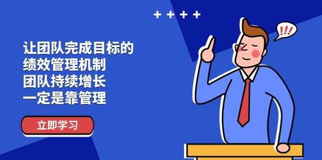 （11325期）让团队-完成目标的 绩效管理机制，团队持续增长，一定是靠管理云深网创社聚集了最新的创业项目，副业赚钱，助力网络赚钱创业。云深网创社