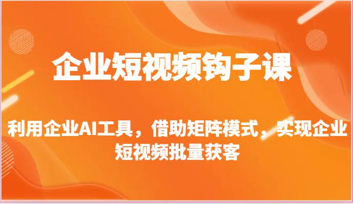 企业短视频钩子课-利用企业AI工具，借助矩阵模式，实现企业短视频批量获客云深网创社聚集了最新的创业项目，副业赚钱，助力网络赚钱创业。云深网创社