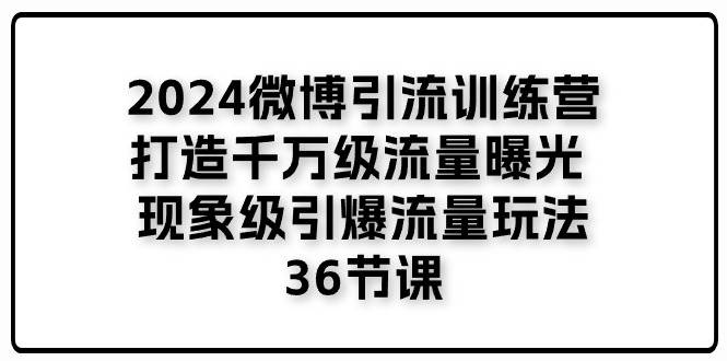 （11333期）2024微博引流训练营「打造千万级流量曝光 现象级引爆流量玩法」36节课云深网创社聚集了最新的创业项目，副业赚钱，助力网络赚钱创业。云深网创社