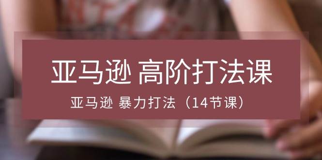 （10870期）亚马逊 高阶打法课，亚马逊 暴力打法（14节课）云深网创社聚集了最新的创业项目，副业赚钱，助力网络赚钱创业。云深网创社