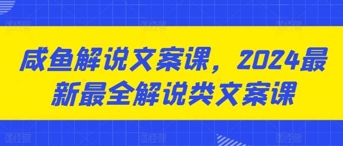 咸鱼解说文案课，2024最新最全解说类文案课云深网创社聚集了最新的创业项目，副业赚钱，助力网络赚钱创业。云深网创社