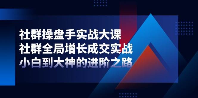 （11058期）社群-操盘手实战大课：社群 全局增长成交实战，小白到大神的进阶之路云深网创社聚集了最新的创业项目，副业赚钱，助力网络赚钱创业。云深网创社