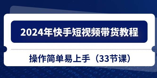 （10834期）2024年快手短视频带货教程，操作简单易上手（33节课）云深网创社聚集了最新的创业项目，副业赚钱，助力网络赚钱创业。云深网创社