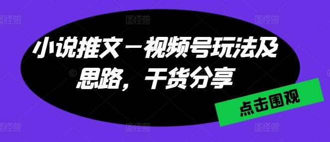 小说推文—视频号玩法及思路，干货分享云深网创社聚集了最新的创业项目，副业赚钱，助力网络赚钱创业。云深网创社