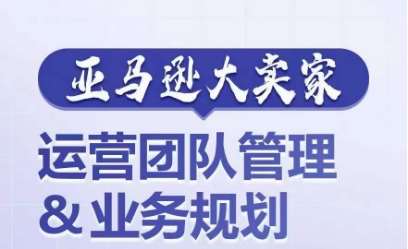 亚马逊大卖家-运营团队管理&业务规划，为你揭秘如何打造超强实力的运营团队云深网创社聚集了最新的创业项目，副业赚钱，助力网络赚钱创业。云深网创社