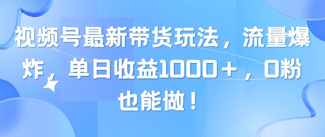 （10858期）视频号最新带货玩法，流量爆炸，单日收益1000＋，0粉也能做！云深网创社聚集了最新的创业项目，副业赚钱，助力网络赚钱创业。云深网创社