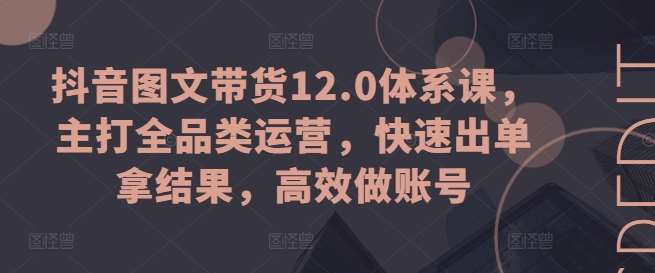 抖音图文带货12.0体系课，主打全品类运营，快速出单拿结果，高效做账号云深网创社聚集了最新的创业项目，副业赚钱，助力网络赚钱创业。云深网创社