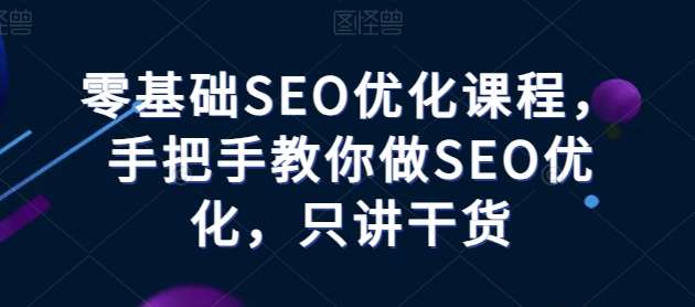 零基础SEO优化课程，手把手教你做SEO优化，只讲干货云深网创社聚集了最新的创业项目，副业赚钱，助力网络赚钱创业。云深网创社