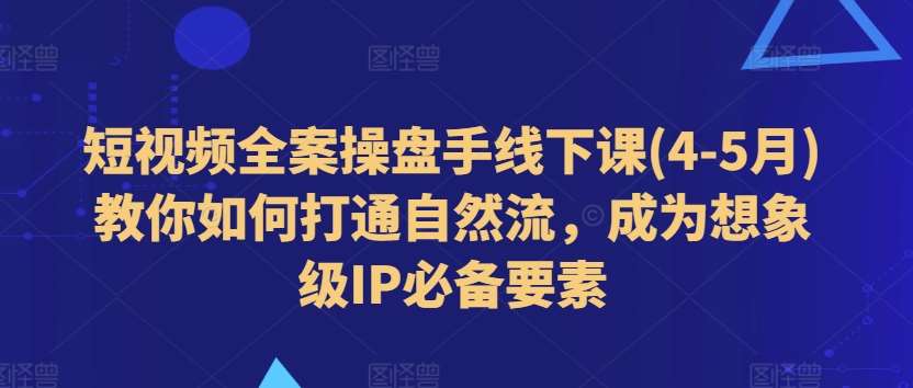 短视频全案操盘手线下课(4-5月)教你如何打通自然流，成为想象级IP必备要素云深网创社聚集了最新的创业项目，副业赚钱，助力网络赚钱创业。云深网创社