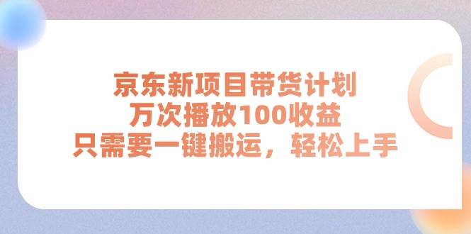 （11300期）京东新项目带货计划，万次播放100收益，只需要一键搬运，轻松上手云深网创社聚集了最新的创业项目，副业赚钱，助力网络赚钱创业。云深网创社