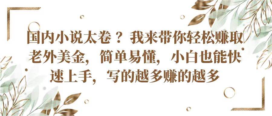 国内小说太卷？带你轻松赚取老外美金，简单易懂小白也能快速上手，写的越多赚的越多云深网创社聚集了最新的创业项目，副业赚钱，助力网络赚钱创业。云深网创社