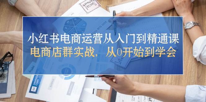 （10937期）小红书电商运营从入门到精通课，电商店群实战，从0开始到学会云深网创社聚集了最新的创业项目，副业赚钱，助力网络赚钱创业。云深网创社